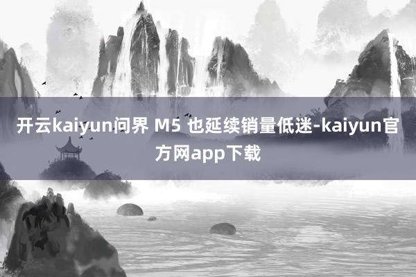 开云kaiyun问界 M5 也延续销量低迷-kaiyun官方网app下载